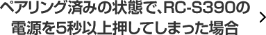 ペアリング済みの状態で、RC-S390の電源を5秒以上押してしまった場合